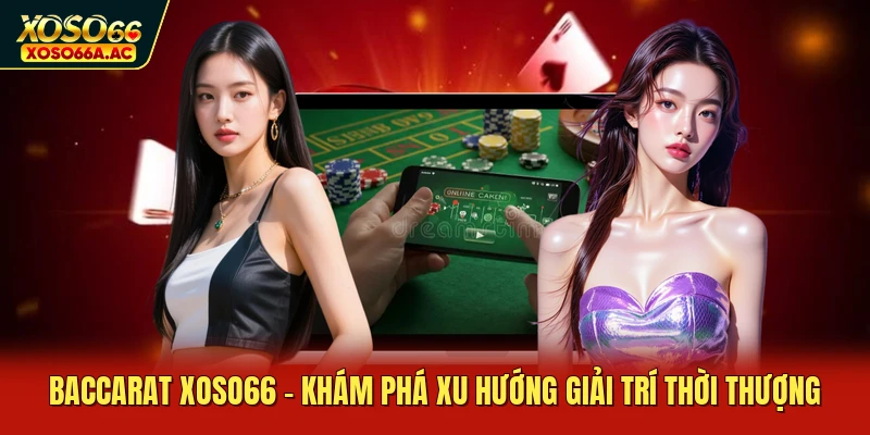 Baccarat XOSO66 - Khám Phá Xu Hướng Giải Trí Thời Thượng