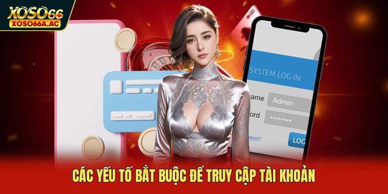 Các yếu tố bắt buộc để truy cập tài khoản