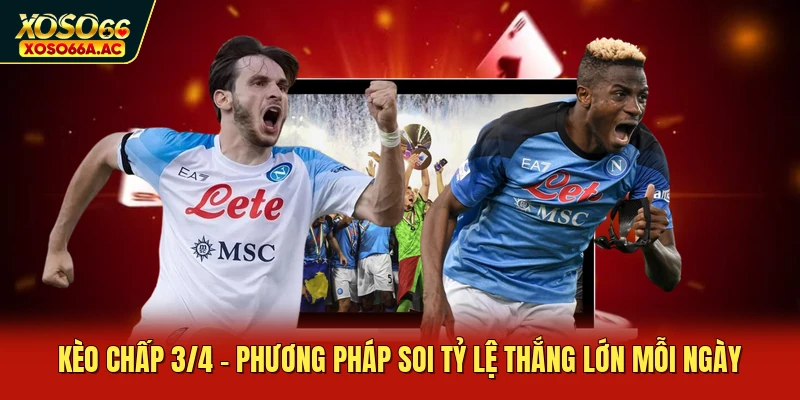 Kèo Chấp 3/4 - Phương Pháp Soi Tỷ Lệ Thắng Lớn Mỗi Ngày